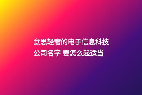 意思轻奢的电子信息科技公司名字 要怎么起适当-第1张-公司起名-玄机派